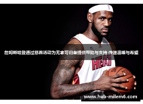 詹姆斯哈登通过慈善活动为无家可归者提供帮助与支持 传递温暖与希望