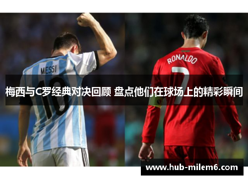 梅西与C罗经典对决回顾 盘点他们在球场上的精彩瞬间