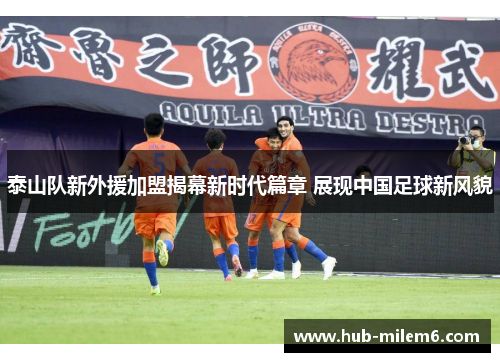 泰山队新外援加盟揭幕新时代篇章 展现中国足球新风貌