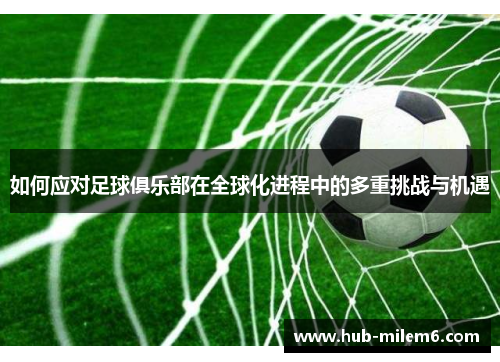 如何应对足球俱乐部在全球化进程中的多重挑战与机遇