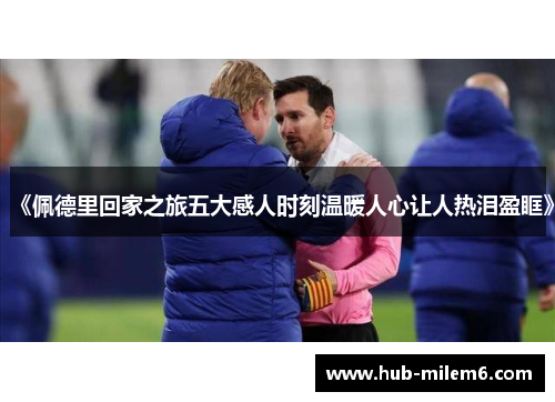 《佩德里回家之旅五大感人时刻温暖人心让人热泪盈眶》