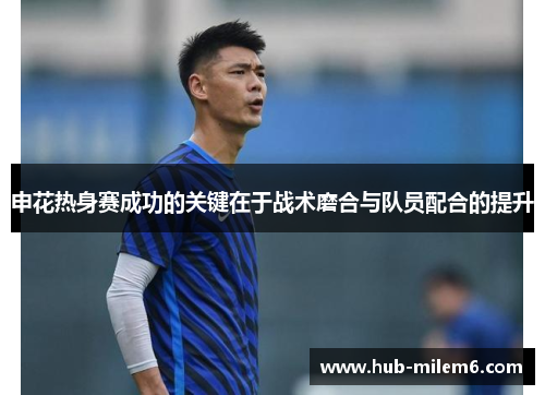 申花热身赛成功的关键在于战术磨合与队员配合的提升