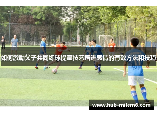 如何激励父子共同练球提高技艺增进感情的有效方法和技巧