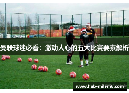 曼联球迷必看：激动人心的五大比赛要素解析