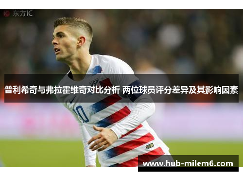 普利希奇与弗拉霍维奇对比分析 两位球员评分差异及其影响因素