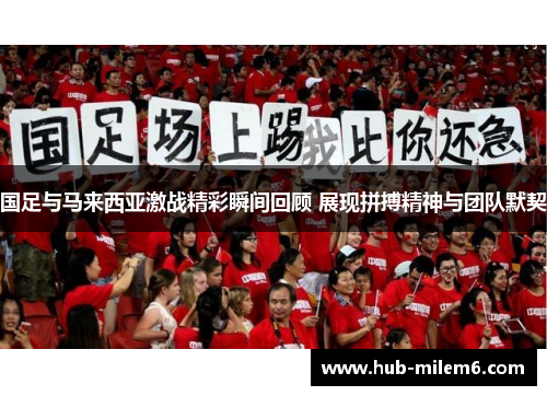 国足与马来西亚激战精彩瞬间回顾 展现拼搏精神与团队默契