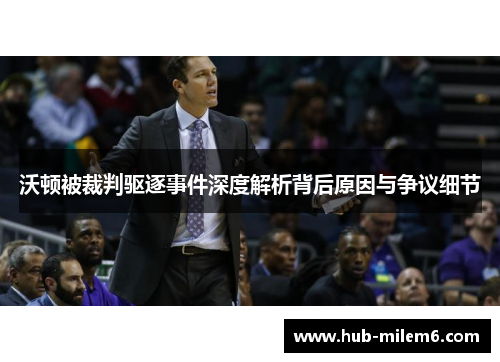 沃顿被裁判驱逐事件深度解析背后原因与争议细节