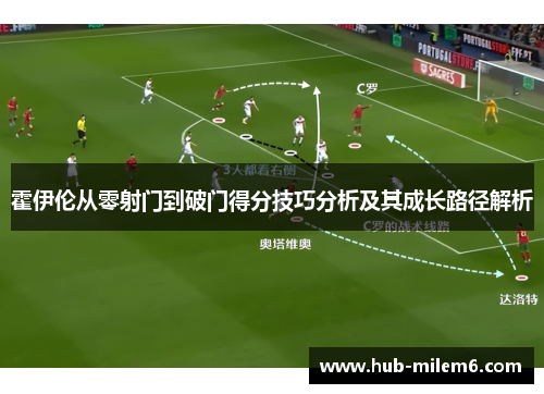 霍伊伦从零射门到破门得分技巧分析及其成长路径解析