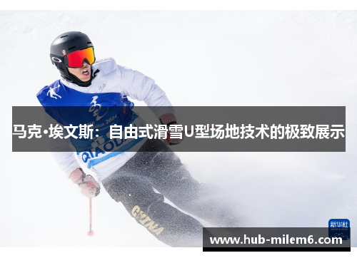 马克·埃文斯：自由式滑雪U型场地技术的极致展示