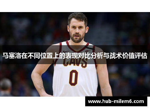 马塞洛在不同位置上的表现对比分析与战术价值评估
