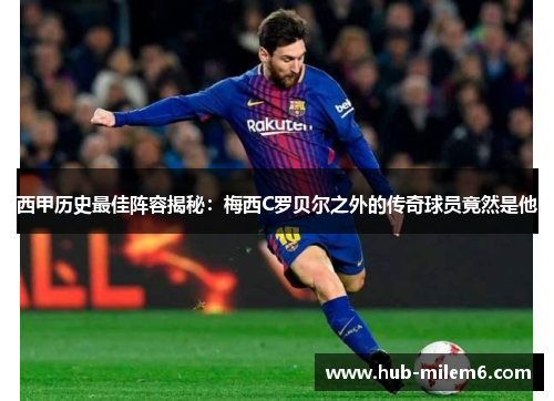 西甲历史最佳阵容揭秘：梅西C罗贝尔之外的传奇球员竟然是他