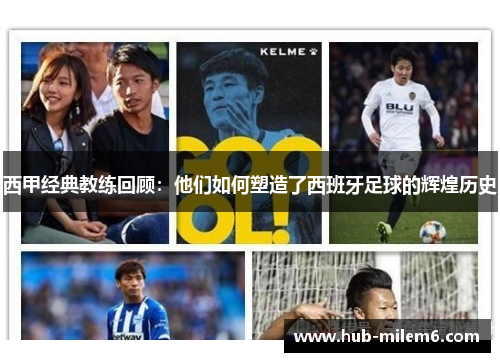 西甲经典教练回顾:他们如何塑造了西班牙足球的辉煌历史 西甲经典教练回顾:他们如何塑造了西班牙足球的辉煌历史