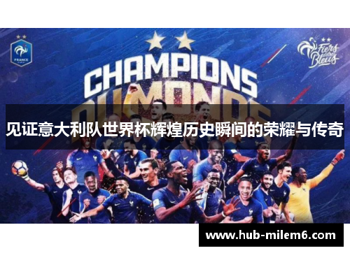见证意大利队世界杯辉煌历史瞬间的荣耀与传奇 见证意大利队世界杯辉煌历史瞬间的荣耀与传奇