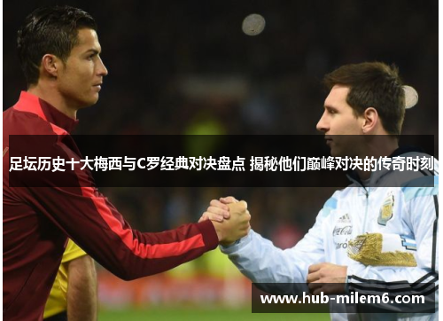 足坛历史十大梅西与C罗经典对决盘点 揭秘他们巅峰对决的传奇时刻