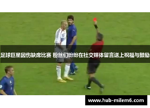 足球巨星因伤缺席比赛 粉丝们纷纷在社交媒体留言送上祝福与鼓励