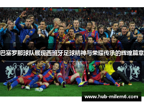 巴塞罗那球队展现西班牙足球精神与荣耀传承的辉煌篇章