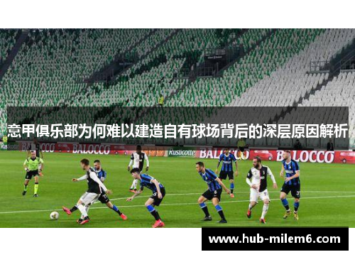 意甲俱乐部为何难以建造自有球场背后的深层原因解析