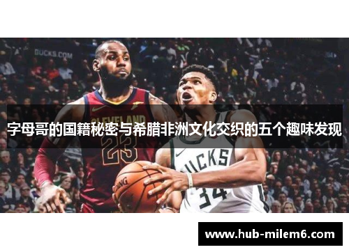 字母哥的国籍秘密与希腊非洲文化交织的五个趣味发现