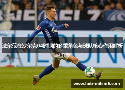 法尔范在沙尔克04时期的多重角色与球队核心作用解析