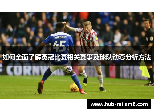 如何全面了解英冠比赛相关赛事及球队动态分析方法 如何全面了解英冠比赛相关赛事及球队动态分析方法