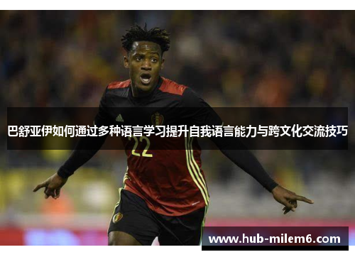 巴舒亚伊如何通过多种语言学习提升自我语言能力与跨文化交流技巧