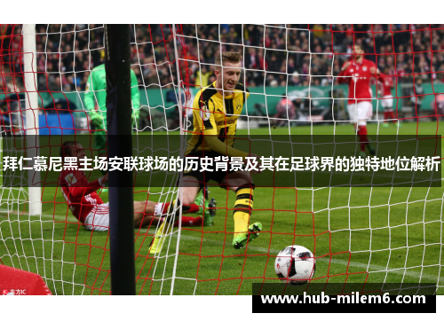 拜仁慕尼黑主场安联球场的历史背景及其在足球界的独特地位解析 拜仁慕尼黑主场安联球场的历史背景及其在足球界的独特地位解析