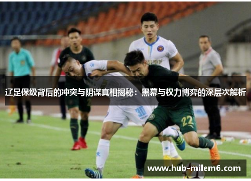 辽足保级背后的冲突与阴谋真相揭秘：黑幕与权力博弈的深层次解析