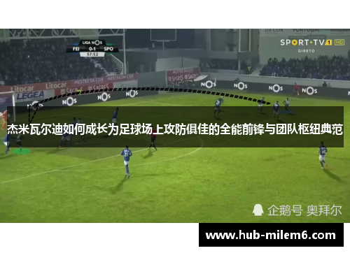 杰米瓦尔迪如何成长为足球场上攻防俱佳的全能前锋与团队枢纽典范 杰米瓦尔迪如何成长为足球场上攻防俱佳的全能前锋与团队枢纽典范