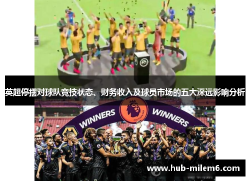 英超停摆对球队竞技状态、财务收入及球员市场的五大深远影响分析