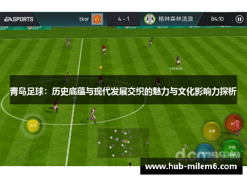 青岛足球：历史底蕴与现代发展交织的魅力与文化影响力探析