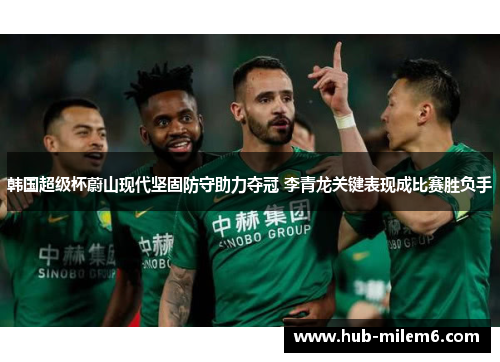 韩国超级杯蔚山现代坚固防守助力夺冠 李青龙关键表现成比赛胜负手
