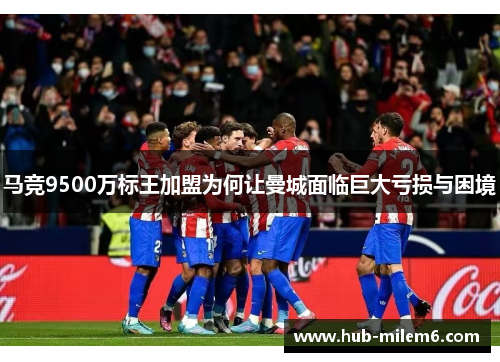 马竞9500万标王加盟为何让曼城面临巨大亏损与困境